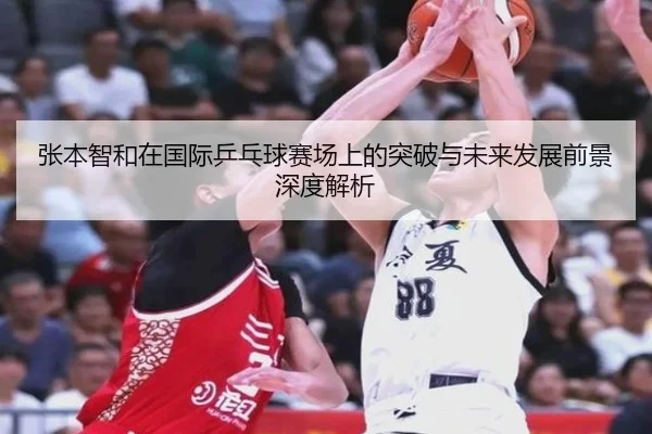 张本智和在国际乒乓球赛场上的突破与未来发展前景深度解析